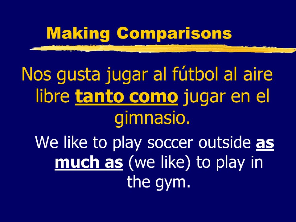 Making Comparisons Nos gusta jugar al fútbol al aire libre tanto como jugar en el gimnasio.