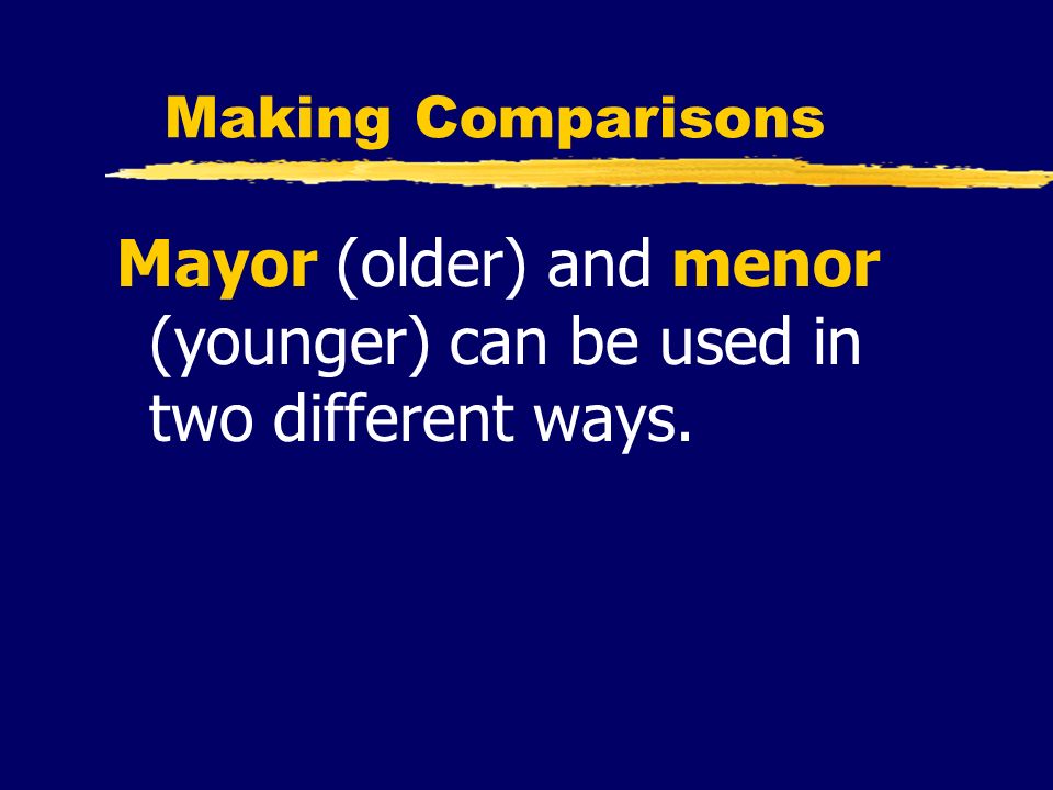 Mayor (older) and menor (younger) can be used in two different ways.