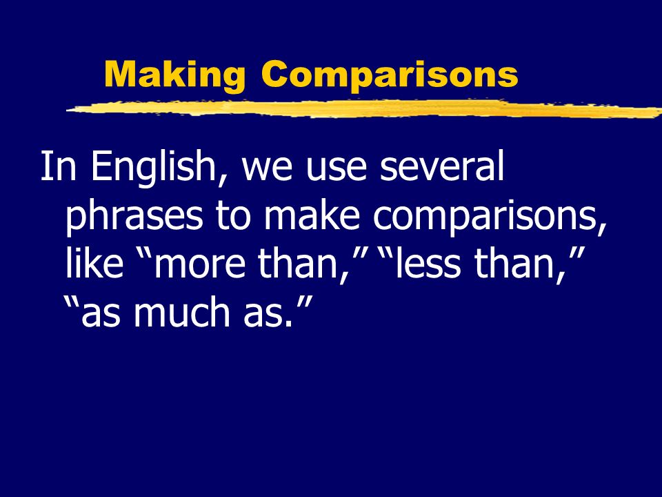 Making Comparisons In English, we use several phrases to make comparisons, like more than, less than, as much as.