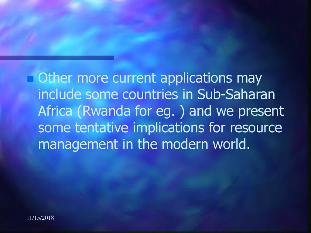 Other more current applications may include some countries in Sub-Saharan Africa (Rwanda for eg. ) and we present some tentative implications for resource management in the modern world.