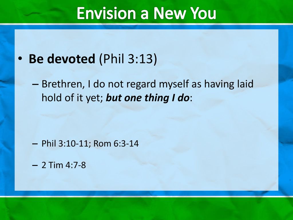 Envision a New You Be devoted (Phil 3:13)