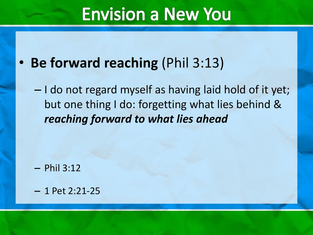 Envision a New You Be forward reaching (Phil 3:13)