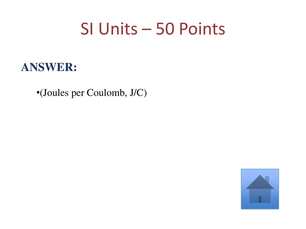 SI Units – 50 Points ANSWER: (Joules per Coulomb, J/C)