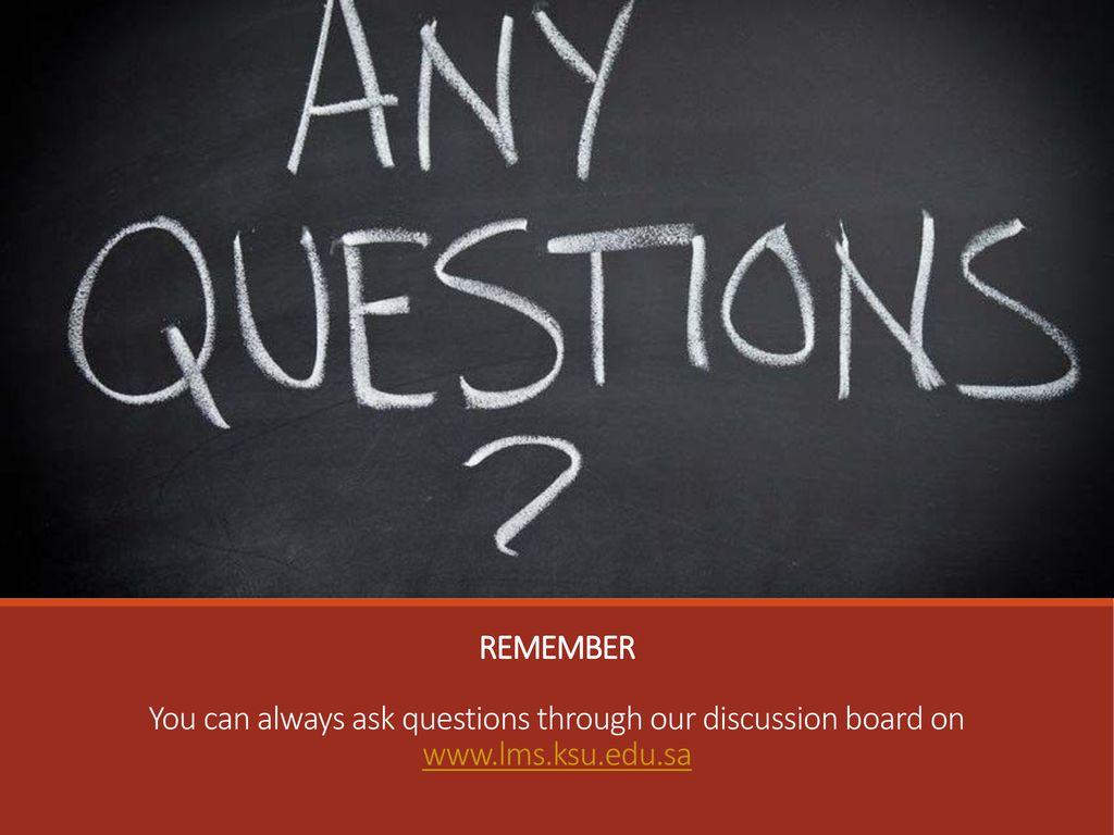 REMEMBER You can always ask questions through our discussion board on