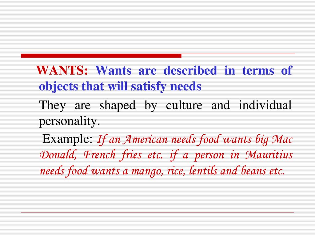 WANTS: Wants are described in terms of objects that will satisfy needs