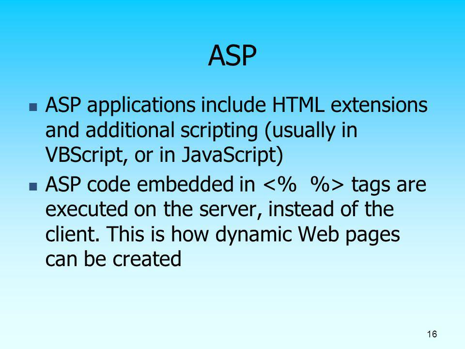 ASP ASP applications include HTML extensions and additional scripting (usually in VBScript, or in JavaScript)