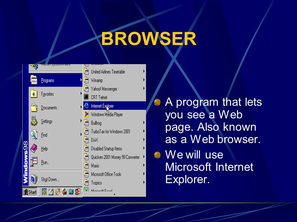 BROWSER A program that lets you see a Web page. Also known as a Web browser. We will use Microsoft Internet Explorer.