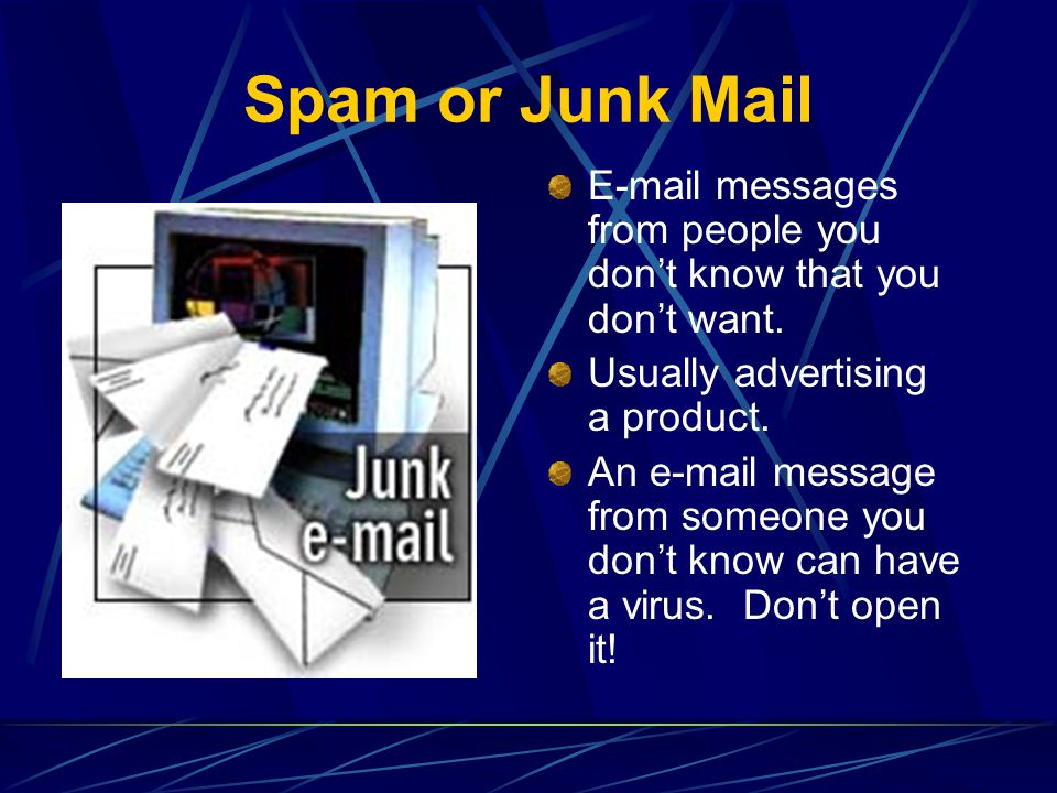 Spam or Junk Mail  messages from people you don’t know that you don’t want. Usually advertising a product.