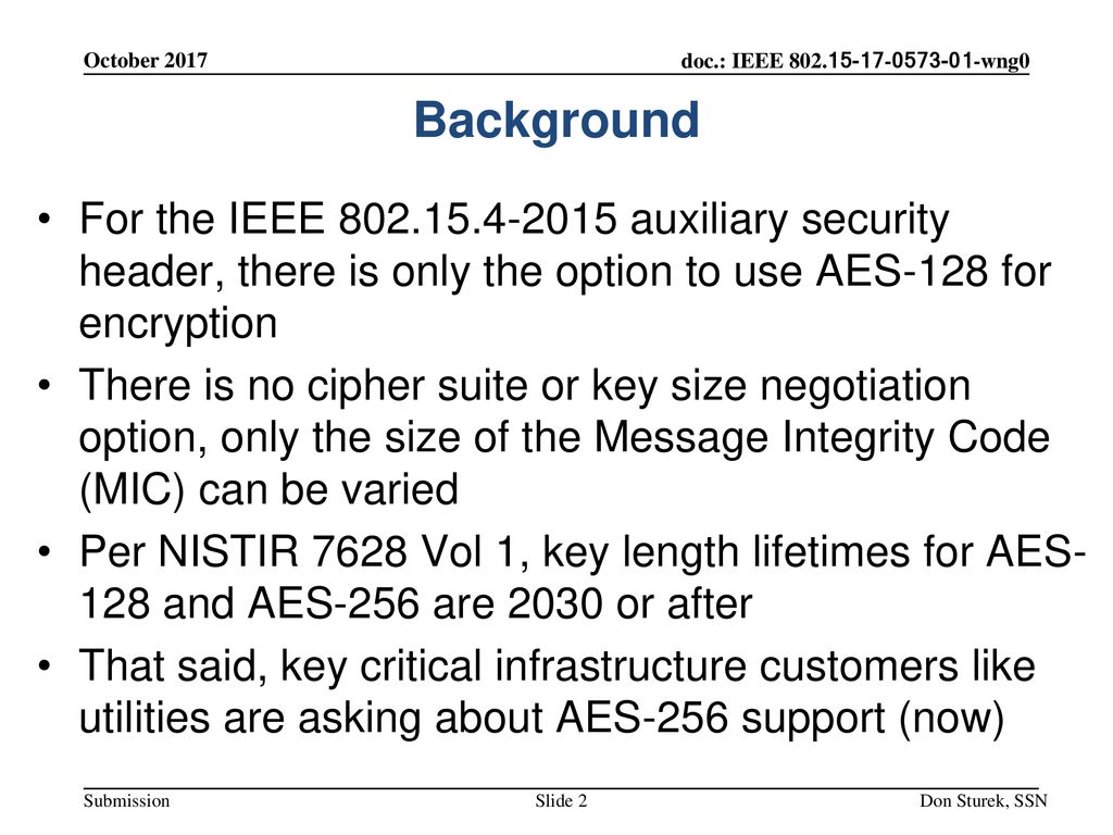October 2017 Background. For the IEEE auxiliary security header, there is only the option to use AES-128 for encryption.