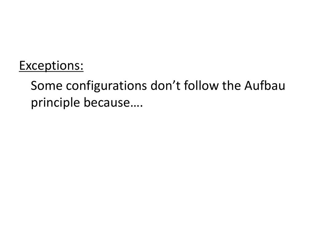 Exceptions: Some configurations don’t follow the Aufbau principle because….