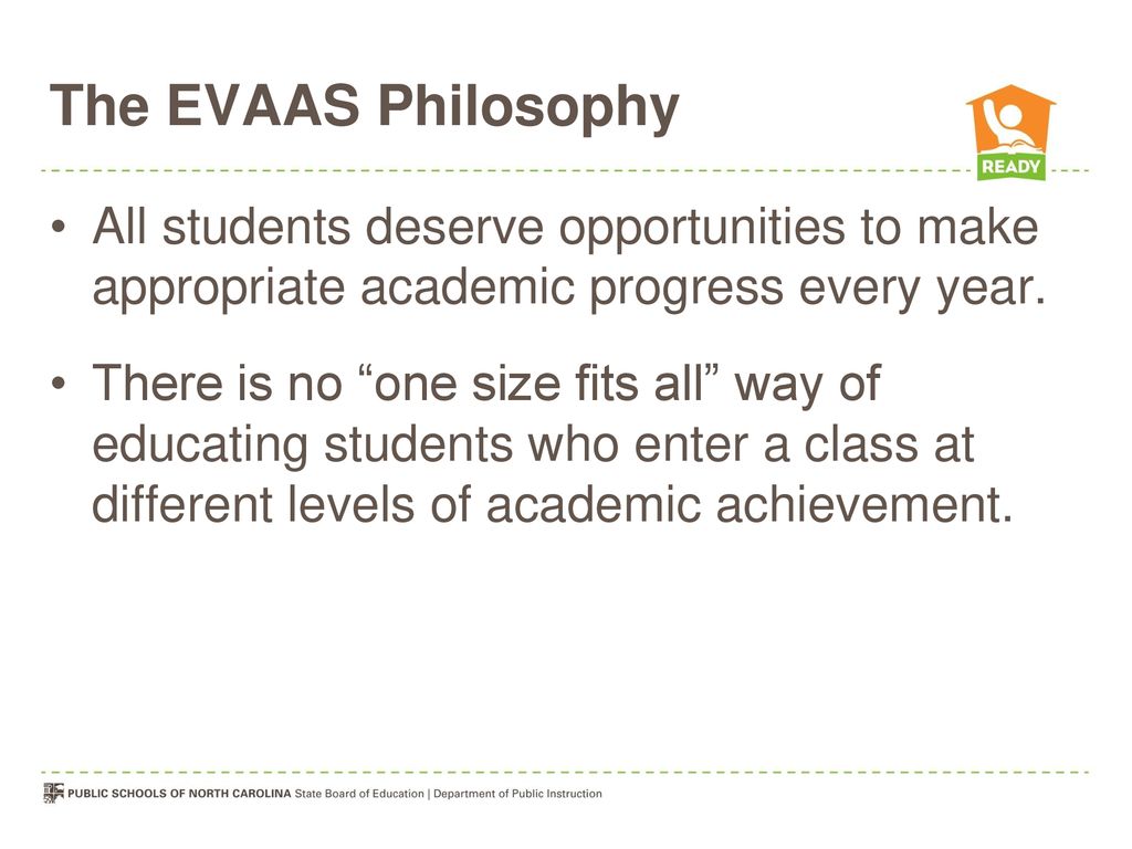 The EVAAS Philosophy All students deserve opportunities to make appropriate academic progress every year.