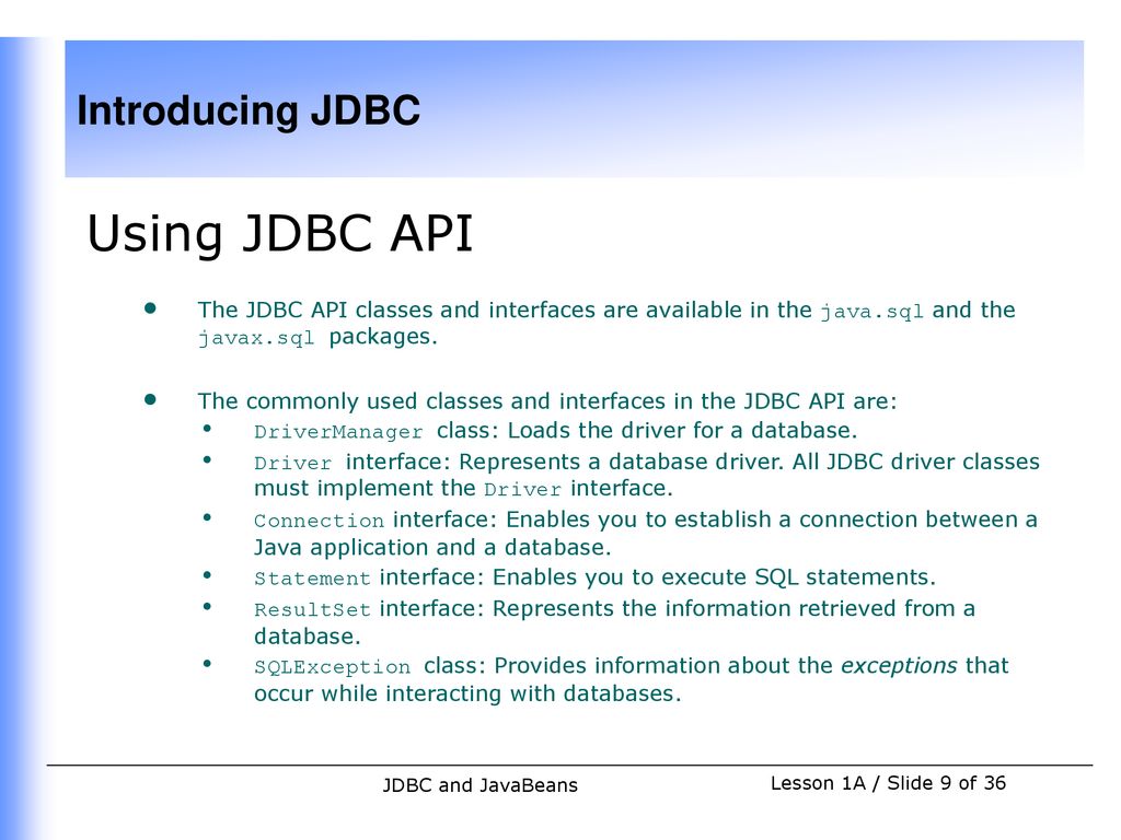 Using JDBC API The JDBC API classes and interfaces are available in the java.sql and the javax.sql packages.
