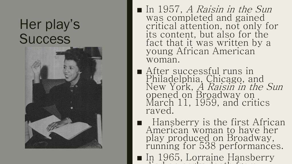 In 1957, A Raisin in the Sun was completed and gained critical attention, not only for its content, but also for the fact that it was written by a young African American woman.