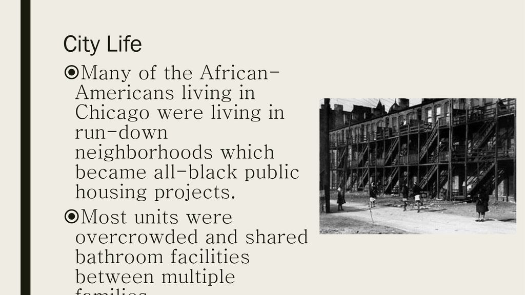 City Life Many of the African- Americans living in Chicago were living in run-down neighborhoods which became all-black public housing projects.