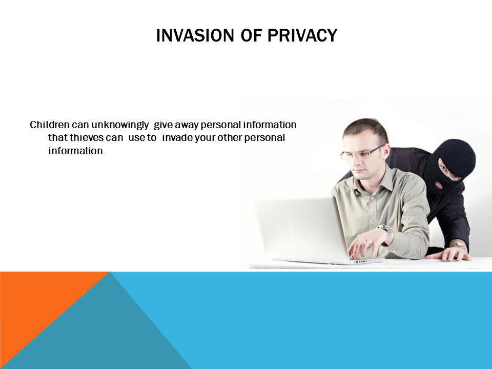 Invasion of privacy Children can unknowingly give away personal information that thieves can use to invade your other personal information.