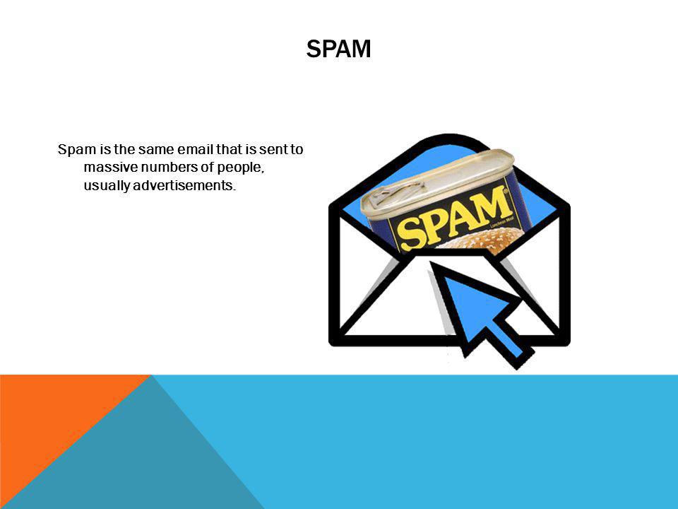 SPAM Spam is the same  that is sent to massive numbers of people, usually advertisements.