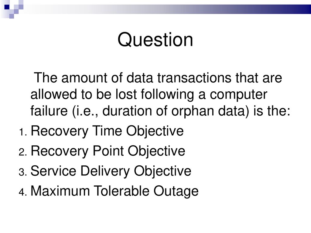 Question The amount of data transactions that are allowed to be lost following a computer failure (i.e., duration of orphan data) is the: