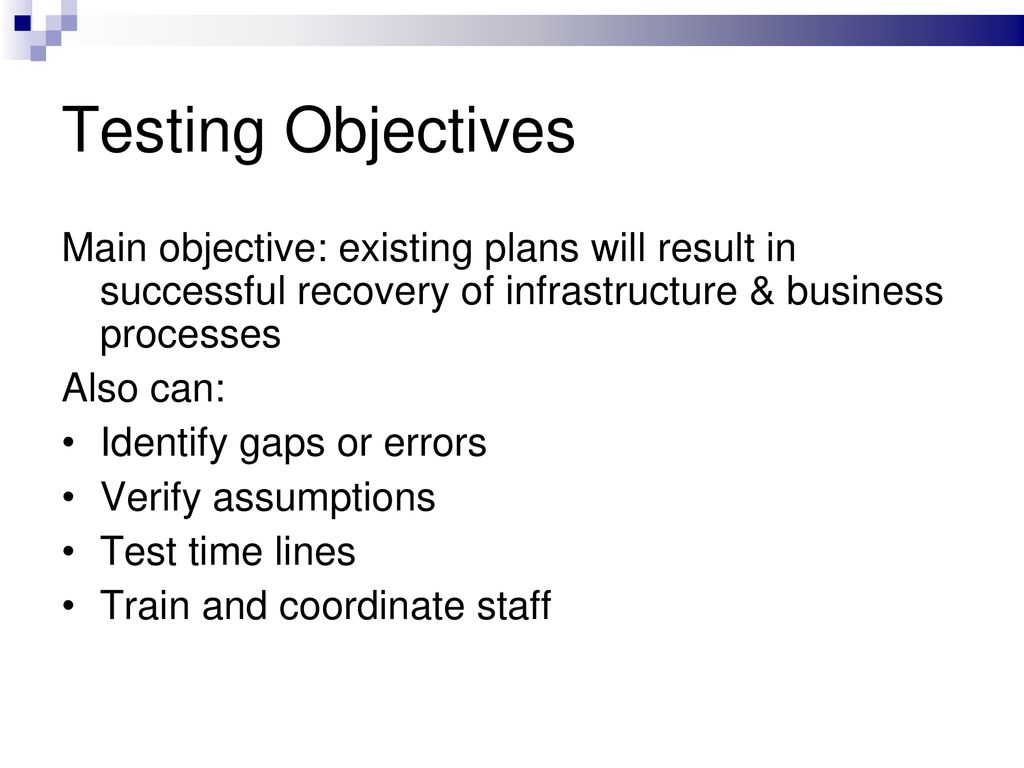 Testing Objectives Main objective: existing plans will result in successful recovery of infrastructure & business processes.
