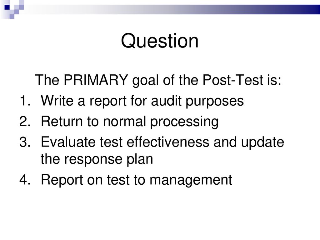 Question The PRIMARY goal of the Post-Test is: