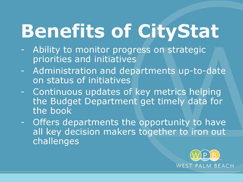 Benefits of CityStat Ability to monitor progress on strategic priorities and initiatives.