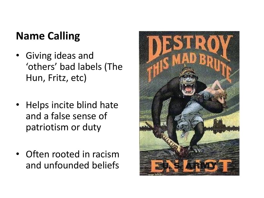 Name Calling Giving ideas and ‘others’ bad labels (The Hun, Fritz, etc) Helps incite blind hate and a false sense of patriotism or duty.