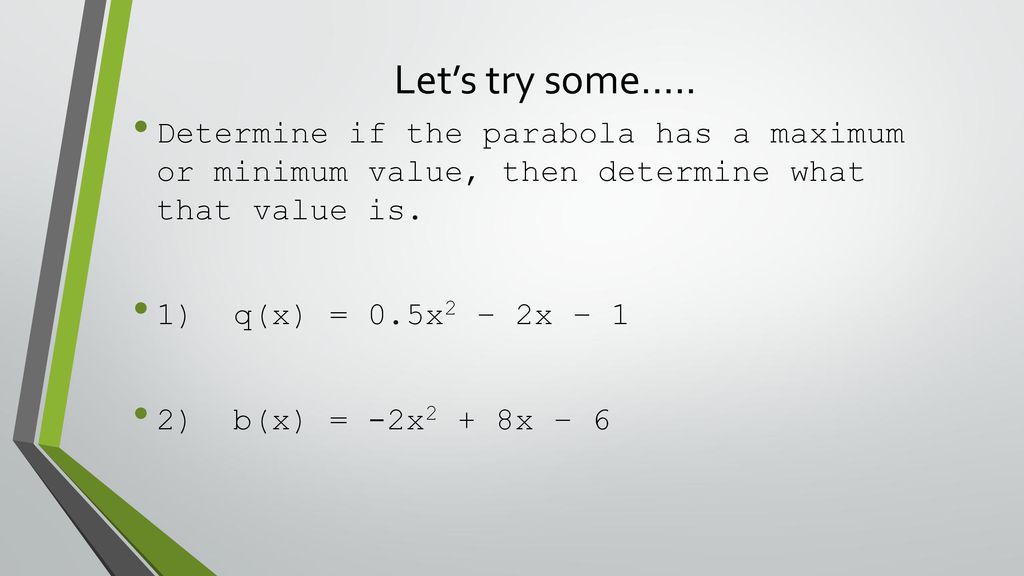 Let’s try some….. Determine if the parabola has a maximum or minimum value, then determine what that value is.