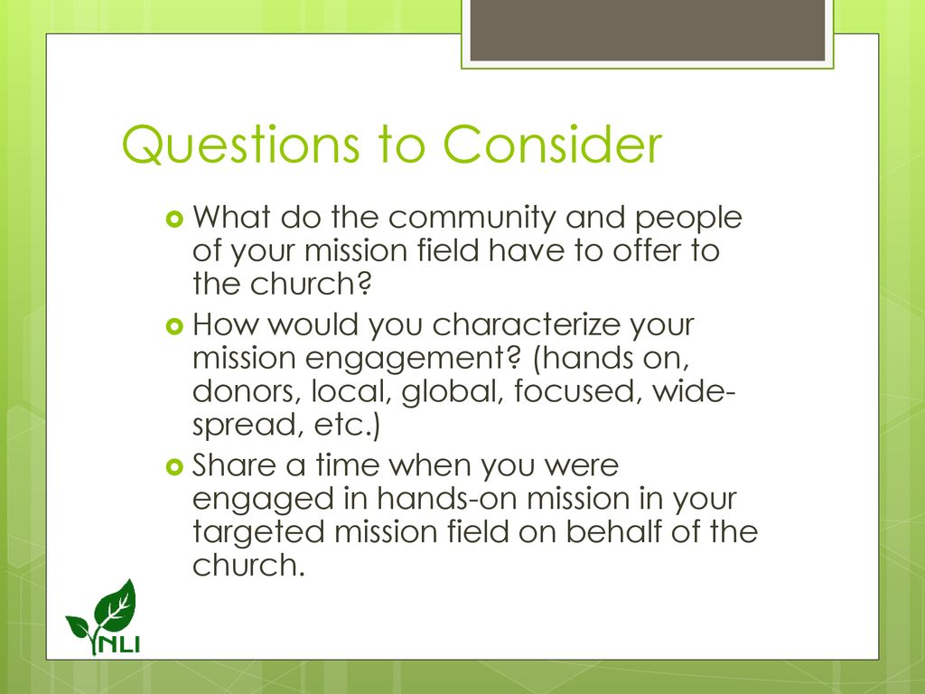 Questions to Consider What do the community and people of your mission field have to offer to the church