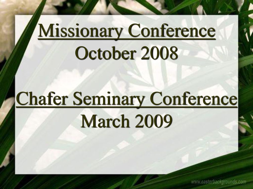 Missionary Conference October 2008 Chafer Seminary Conference March 2009