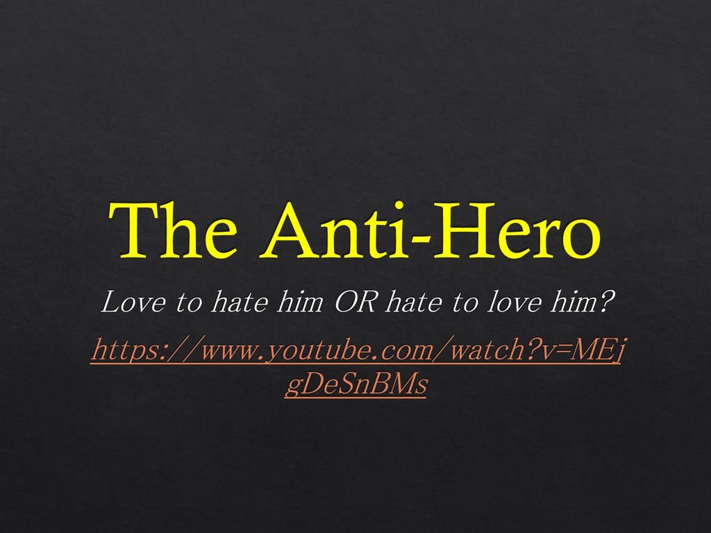 The Anti-Hero Love to hate him OR hate to love him