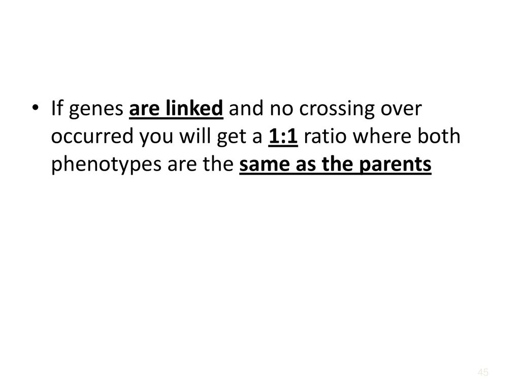 If genes are linked and no crossing over occurred you will get a 1:1 ratio where both phenotypes are the same as the parents