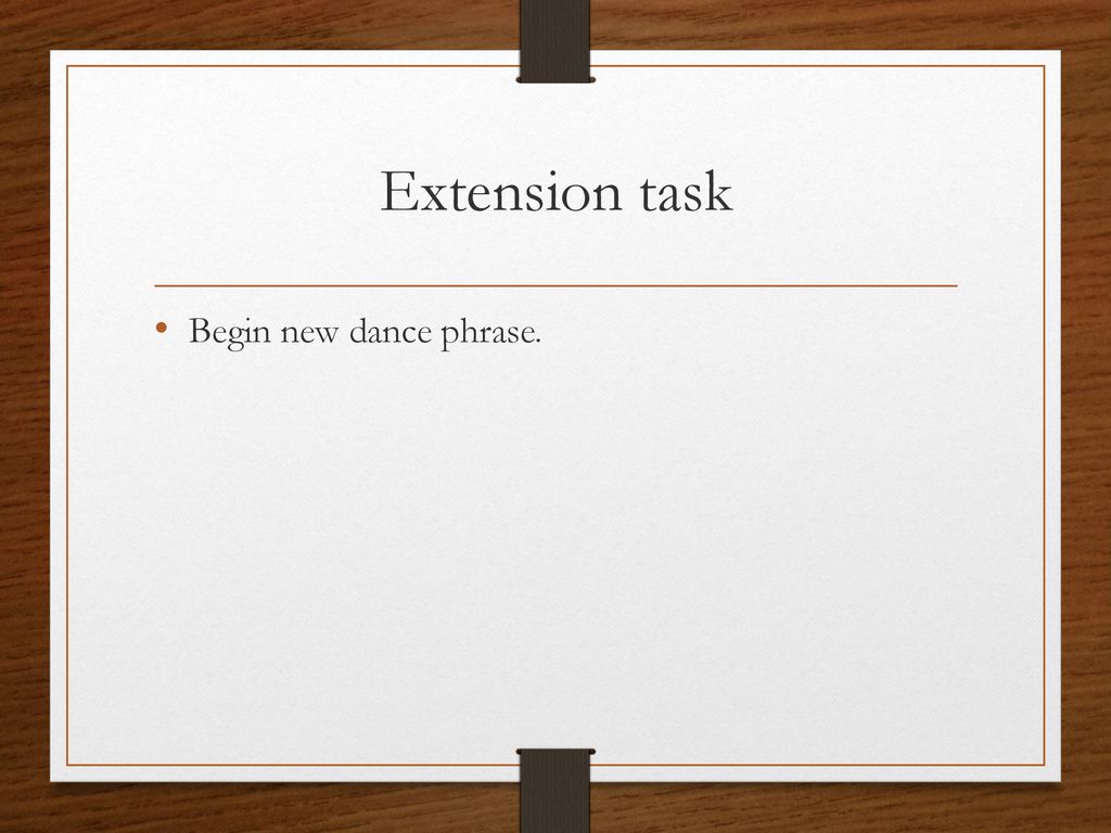 Extension task Begin new dance phrase.
