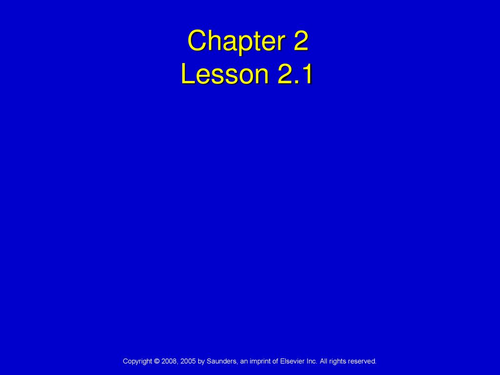 Chapter 2 Lesson 2.1 Copyright © 2008, 2005 by Saunders, an imprint of Elsevier Inc.