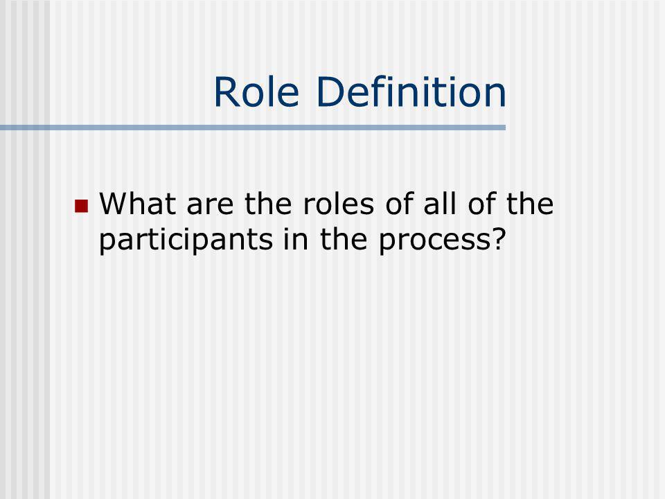 Role Definition What are the roles of all of the participants in the process
