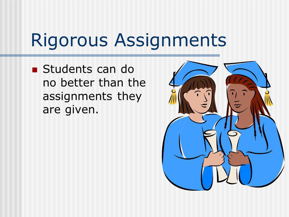 Rigorous Assignments Students can do no better than the assignments they are given.