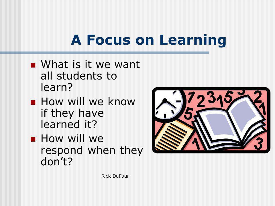 A Focus on Learning What is it we want all students to learn
