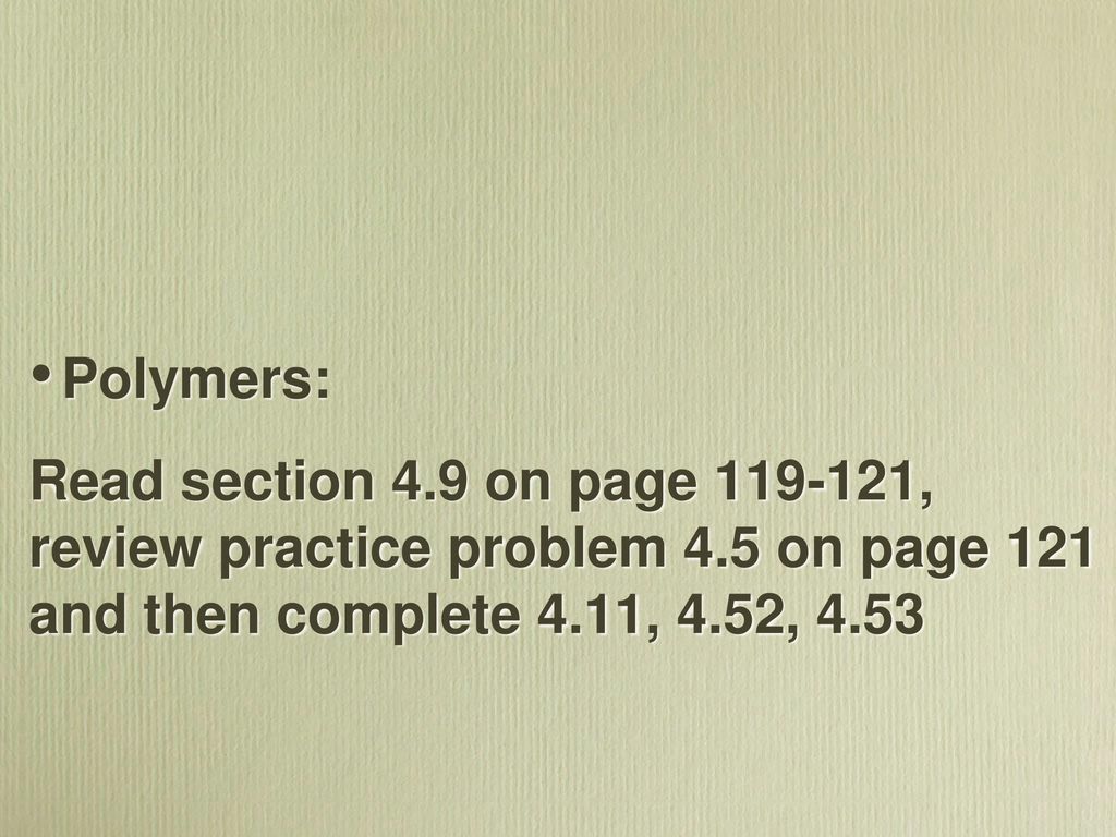Polymers: Read section 4.9 on page , review practice problem 4.5 on page 121 and then complete 4.11, 4.52,