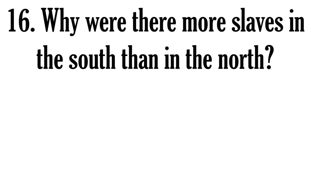 16. Why were there more slaves in the south than in the north
