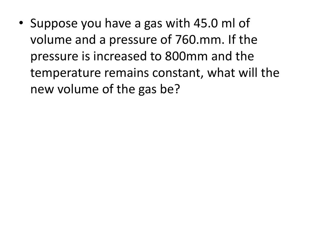 Suppose you have a gas with ml of volume and a pressure of 760