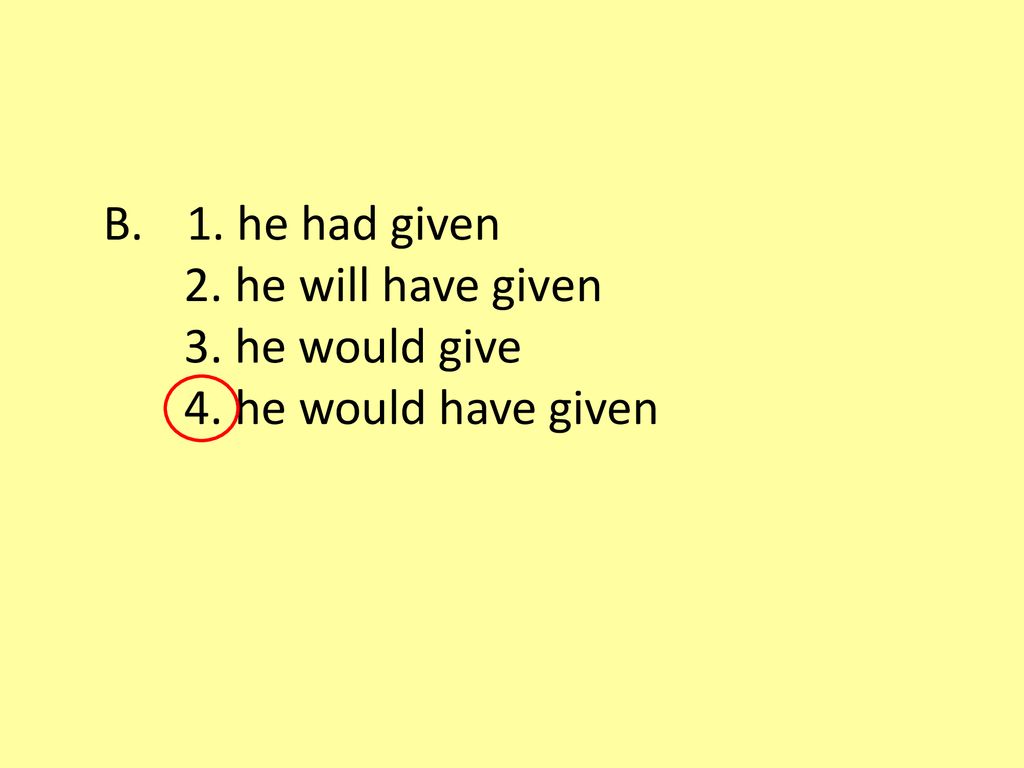 1. he had given 2. he will have given 3. he would give 4. he would have given