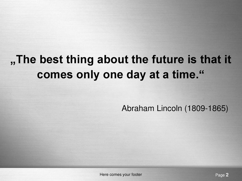 „The best thing about the future is that it comes only one day at a time.