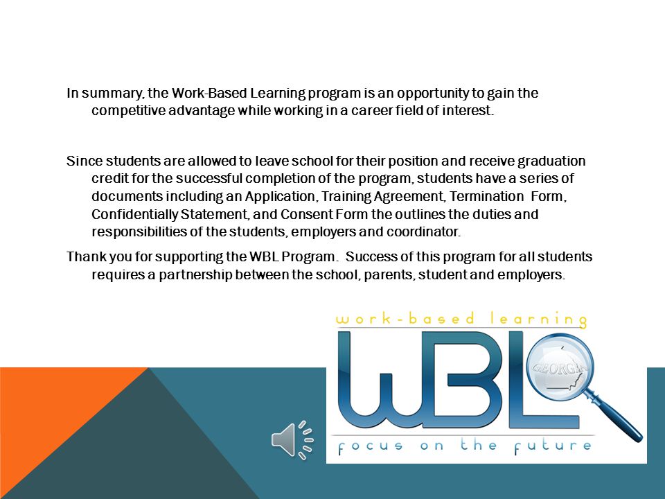 In summary, the Work-Based Learning program is an opportunity to gain the competitive advantage while working in a career field of interest.