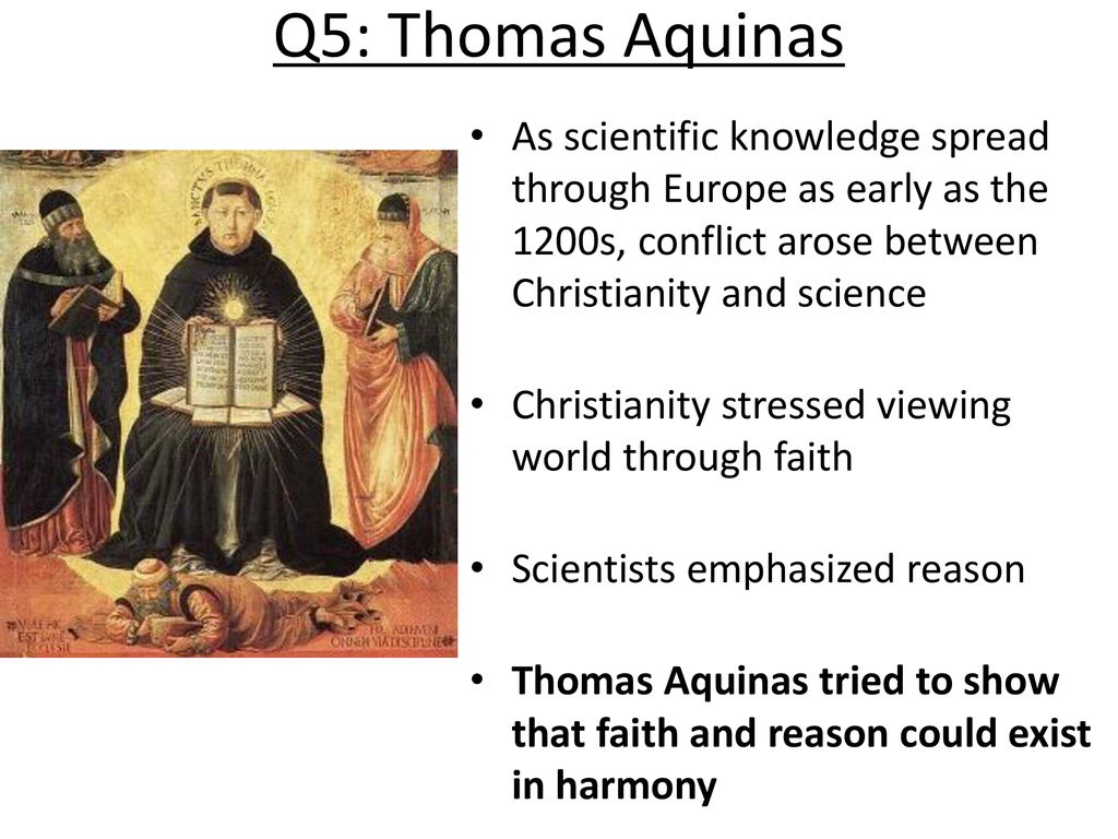 Q5: Thomas Aquinas As scientific knowledge spread through Europe as early as the 1200s, conflict arose between Christianity and science.