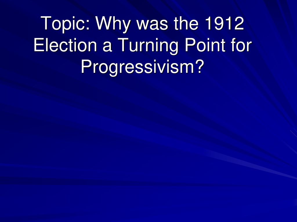 Topic: Why was the 1912 Election a Turning Point for Progressivism 