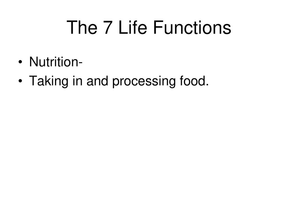 The 7 Life Functions Nutrition- Taking in and processing food.