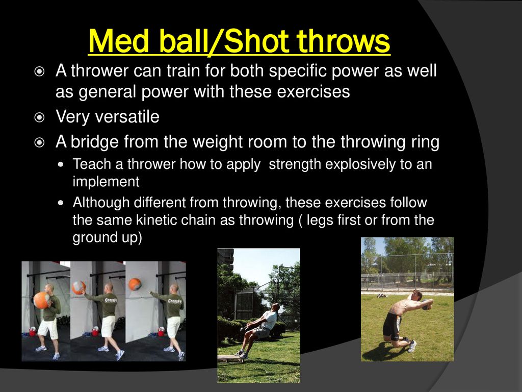 Med ball/Shot throws A thrower can train for both specific power as well as general power with these exercises.