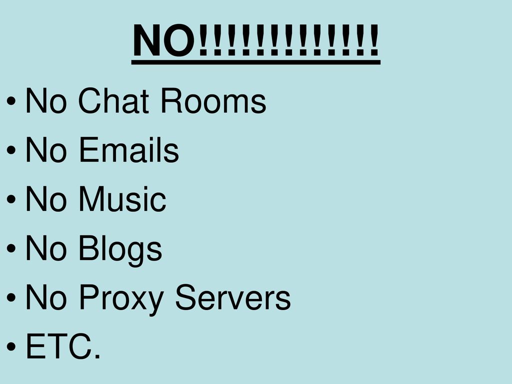 NO!!!!!!!!!!!!! No Chat Rooms No  s No Music No Blogs