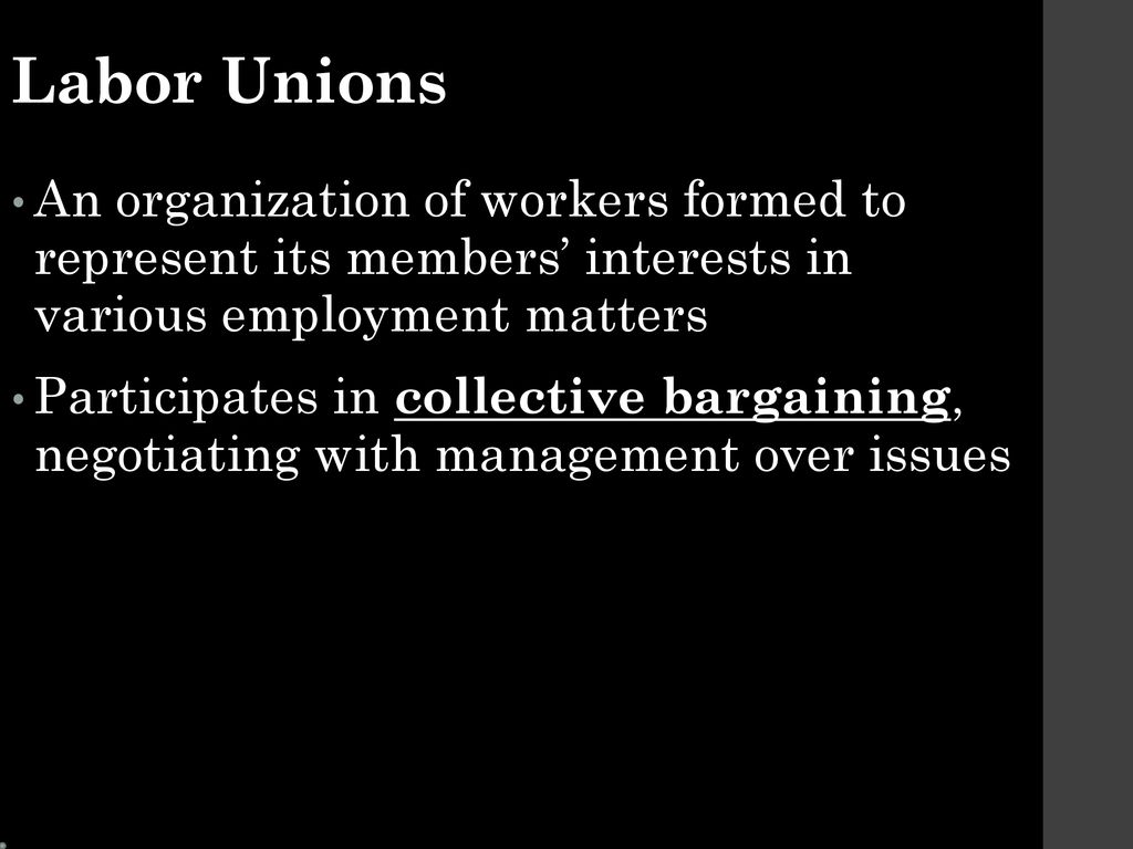 Labor Unions An organization of workers formed to represent its members’ interests in various employment matters.