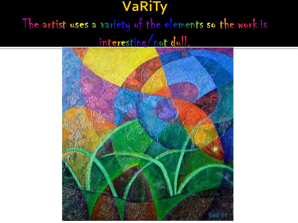 VaRiTy The artist uses a variety of the elements so the work is interesting/not dull.