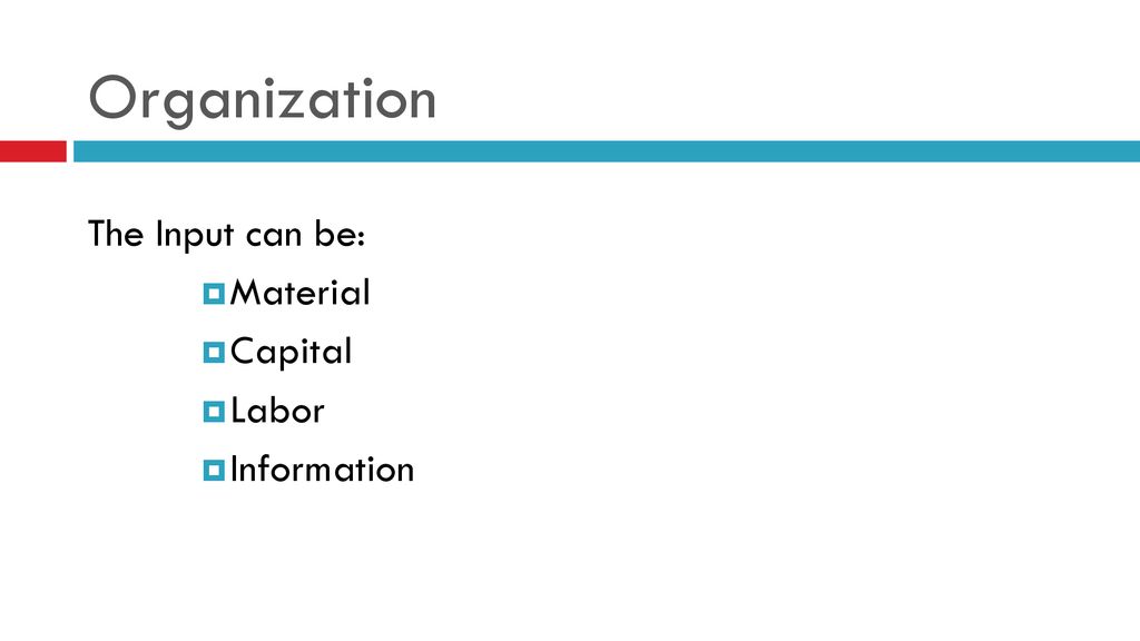Organization The Input can be: Material Capital Labor Information