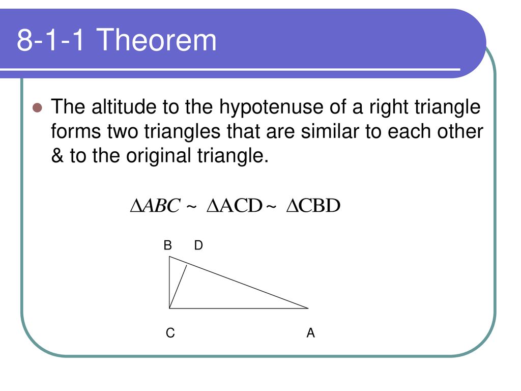 8-1-1 Theorem The altitude to the hypotenuse of a right triangle forms two triangles that are similar to each other & to the original triangle.
